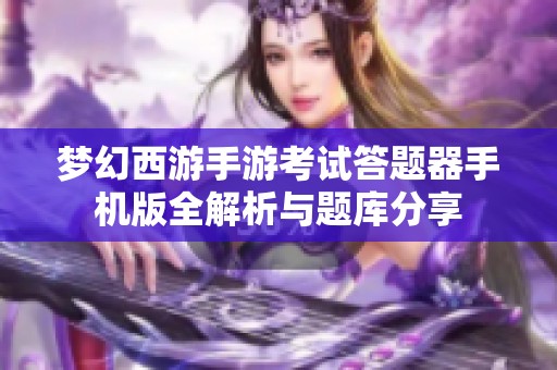 夢幻西游手游考試答題器手機(jī)版全解析與題庫分享