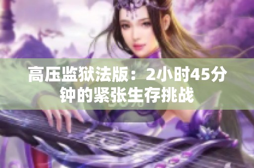 高壓監(jiān)獄法版：2小時(shí)45分鐘的緊張生存挑戰(zhàn)