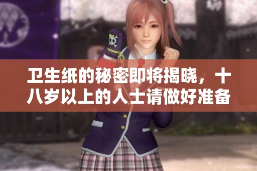 衛(wèi)生紙的秘密即將揭曉，十八歲以上的人士請做好準備
