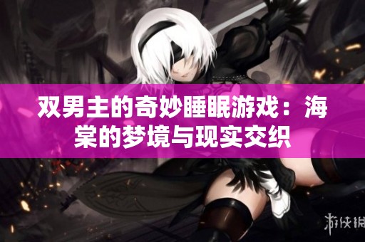 雙男主的奇妙睡眠游戲：海棠的夢(mèng)境與現(xiàn)實(shí)交織