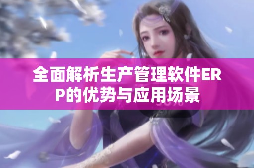 全面解析生產(chǎn)管理軟件ERP的優(yōu)勢(shì)與應(yīng)用場(chǎng)景