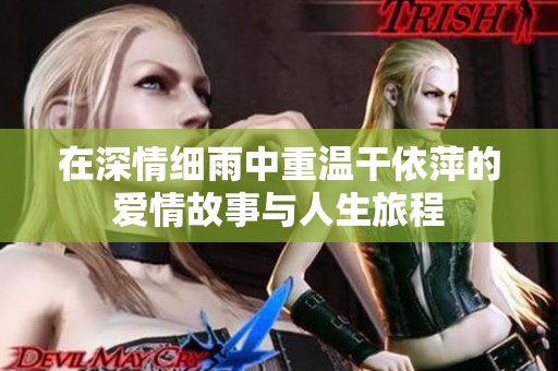 在深情細(xì)雨中重溫干依萍的愛情故事與人生旅程