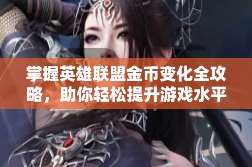 掌握英雄聯(lián)盟金幣變化全攻略，助你輕松提升游戲水平