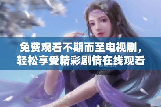 免費觀看不期而至電視劇，輕松享受精彩劇情在線觀看
