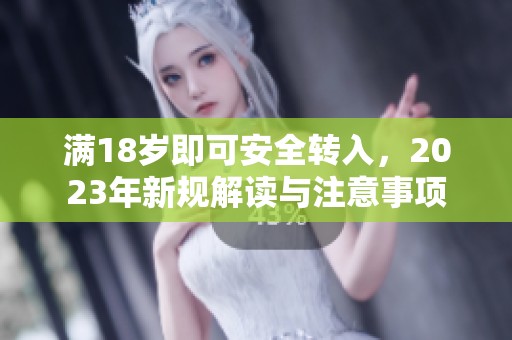 滿18歲即可安全轉(zhuǎn)入，2023年新規(guī)解讀與注意事項