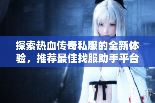 探索熱血傳奇私服的全新體驗(yàn)，推薦最佳找服助手平臺(tái)！
