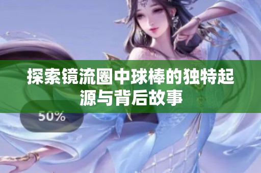 探索鏡流圈中球棒的獨特起源與背后故事