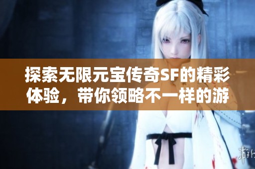探索無限元寶傳奇SF的精彩體驗(yàn)，帶你領(lǐng)略不一樣的游戲樂趣
