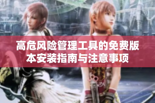 高危風(fēng)險(xiǎn)管理工具的免費(fèi)版本安裝指南與注意事項(xiàng)