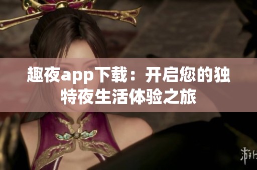 趣夜app下載：開啟您的獨(dú)特夜生活體驗(yàn)之旅