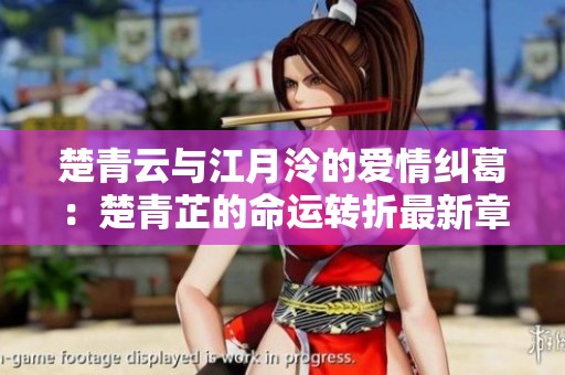 楚青云與江月泠的愛情糾葛：楚青芷的命運轉(zhuǎn)折最新章節(jié)揭曉