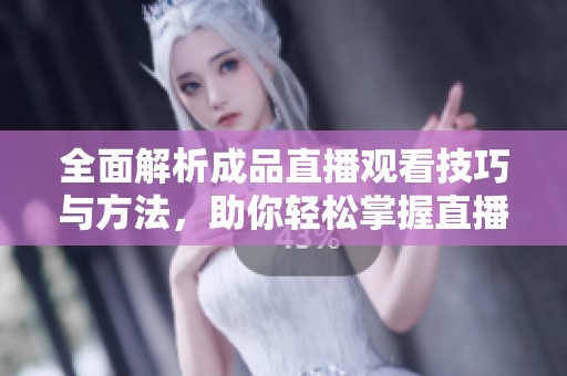 全面解析成品直播觀看技巧與方法，助你輕松掌握直播內(nèi)容