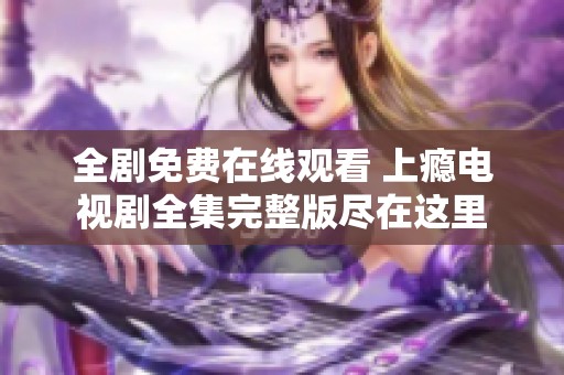 全劇免費(fèi)在線觀看 上癮電視劇全集完整版盡在這里