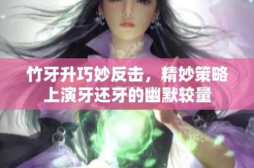 竹牙升巧妙反擊<div   id=
