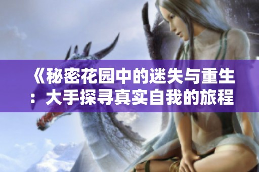 《秘密花園中的迷失與重生：大手探尋真實自我的旅程》