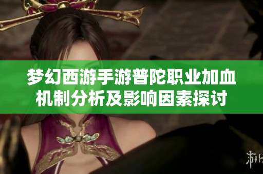 夢幻西游手游普陀職業(yè)加血機(jī)制分析及影響因素探討