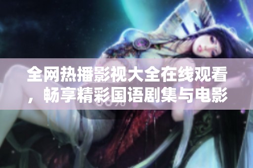 全網(wǎng)熱播影視大全在線觀看，暢享精彩國語劇集與電影