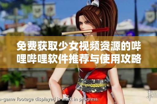 免費(fèi)獲取少女視頻資源的嗶哩嗶哩軟件推薦與使用攻略