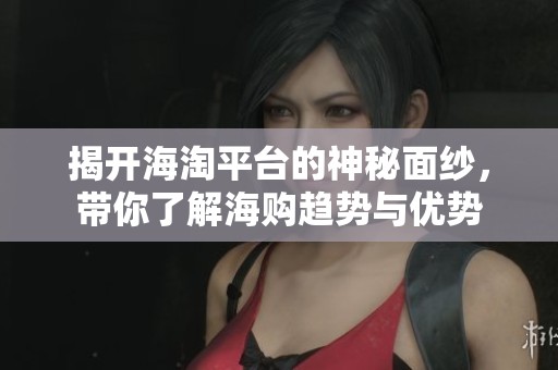 揭開海淘平臺的神秘面紗<div   id=