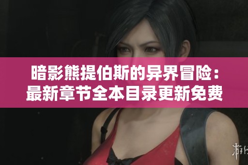 暗影熊提伯斯的異界冒險：最新章節(jié)全本目錄更新免費(fèi)閱讀