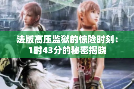 法版高壓監(jiān)獄的驚險(xiǎn)時(shí)刻：1時(shí)43分的秘密揭曉