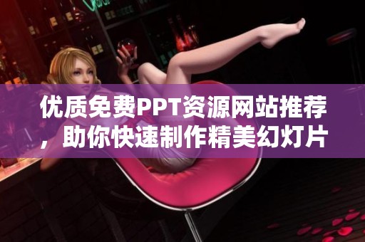 優(yōu)質(zhì)免費(fèi)PPT資源網(wǎng)站推薦,助你快速制作精美幻燈片 優(yōu)質(zhì)免費(fèi)PPT資源網(wǎng)站推薦,助你快速制作精美幻燈片