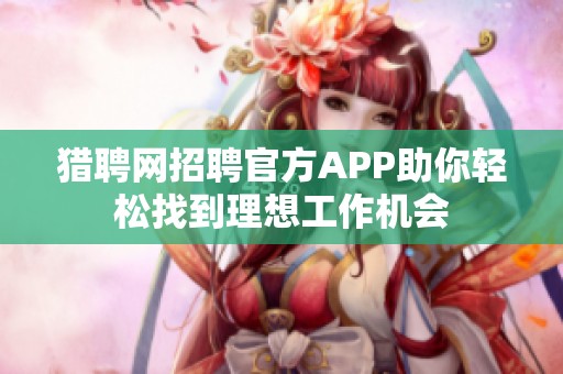 獵聘網(wǎng)招聘官方APP助你輕松找到理想工作機(jī)會