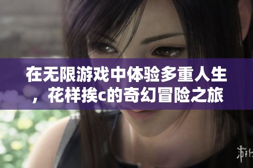 在無限游戲中體驗(yàn)多重人生，花樣挨c的奇幻冒險(xiǎn)之旅