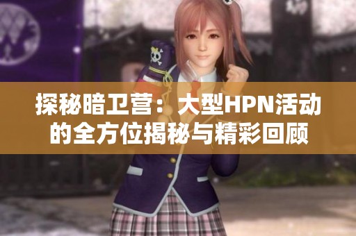 探秘暗衛(wèi)營：大型HPN活動的全方位揭秘與精彩回顧