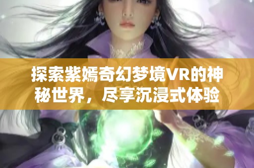 探索紫嫣奇幻夢(mèng)境VR的神秘世界，盡享沉浸式體驗(yàn)