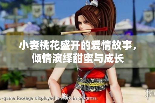 小妻桃花盛開的愛情故事，傾情演繹甜蜜與成長(zhǎng)