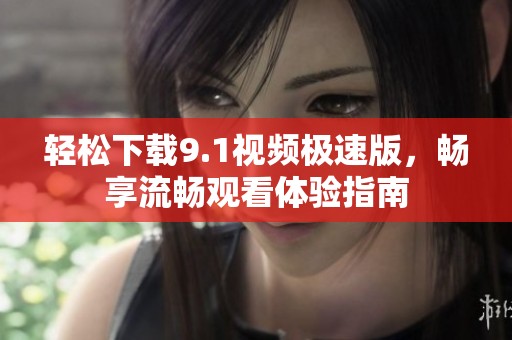 輕松下載9.1視頻極速版，暢享流暢觀看體驗(yàn)指南