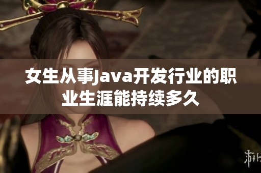 女生從事Java開發(fā)行業(yè)的職業(yè)生涯能持續(xù)多久