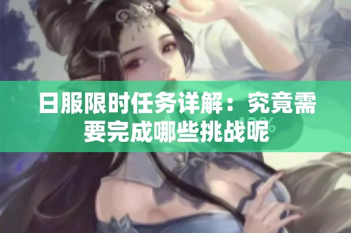 日服限時任務詳解：究竟需要完成哪些挑戰(zhàn)呢