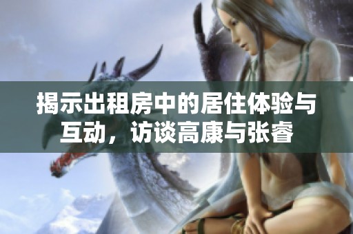 揭示出租房中的居住體驗(yàn)與互動(dòng)，訪談高康與張睿
