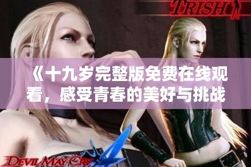 《十九歲完整版免費(fèi)在線觀看，感受青春的美好與挑戰(zhàn)》