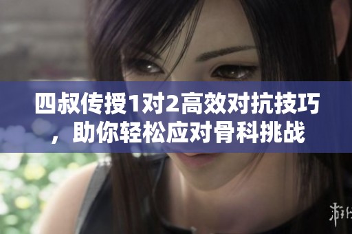 四叔傳授1對(duì)2高效對(duì)抗技巧，助你輕松應(yīng)對(duì)骨科挑戰(zhàn)