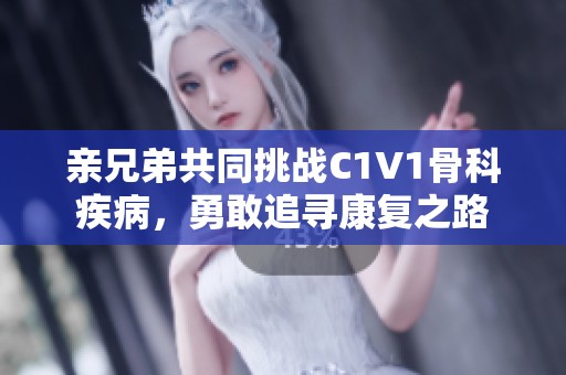 親兄弟共同挑戰(zhàn)C1V1骨科疾病，勇敢追尋康復(fù)之路