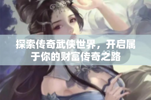 探索傳奇武俠世界，開啟屬于你的財(cái)富傳奇之路