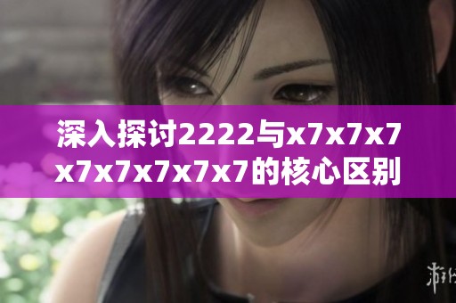 深入探討2222與x7x7x7x7x7x7x7x7的核心區(qū)別與應(yīng)用分析