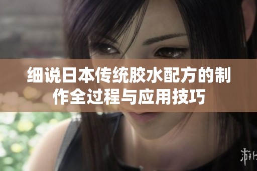 細(xì)說日本傳統(tǒng)膠水配方的制作全過程與應(yīng)用技巧