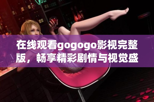 在線觀看gogogo影視完整版，暢享精彩劇情與視覺盛宴