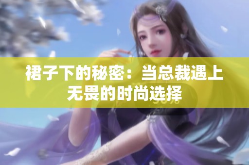 裙子下的秘密：當(dāng)總裁遇上無畏的時(shí)尚選擇