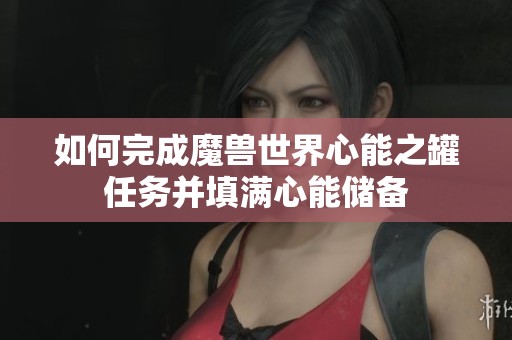 如何完成魔獸世界心能之罐任務(wù)并填滿心能儲(chǔ)備
