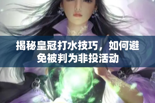揭秘皇冠打水技巧<div id= 揭秘皇冠打水技巧,如何避免被判為非投活動(dòng)