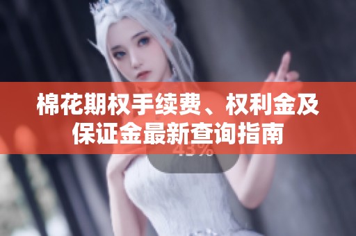 棉花期權(quán)手續(xù)費(fèi)、權(quán)利金及保證金最新查詢指南