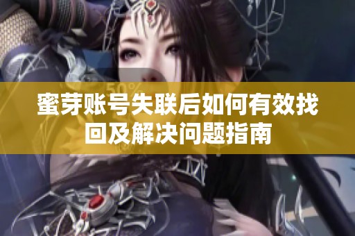 蜜芽賬號(hào)失聯(lián)后如何有效找回及解決問(wèn)題指南