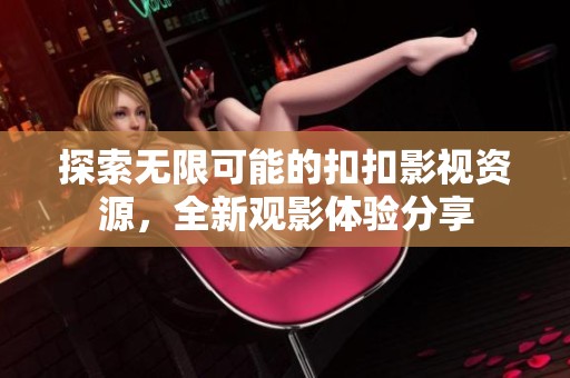 探索無限可能的扣扣影視資源<div   id=