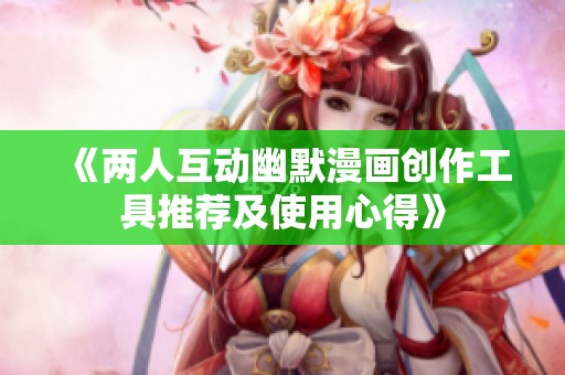 《兩人互動(dòng)幽默漫畫(huà)創(chuàng)作工具推薦及使用心得》