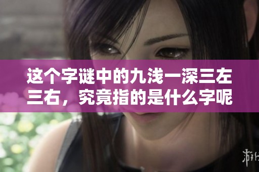 這個(gè)字謎中的九淺一深三左三右，究竟指的是什么字呢？